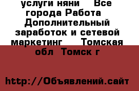 услуги няни  - Все города Работа » Дополнительный заработок и сетевой маркетинг   . Томская обл.,Томск г.